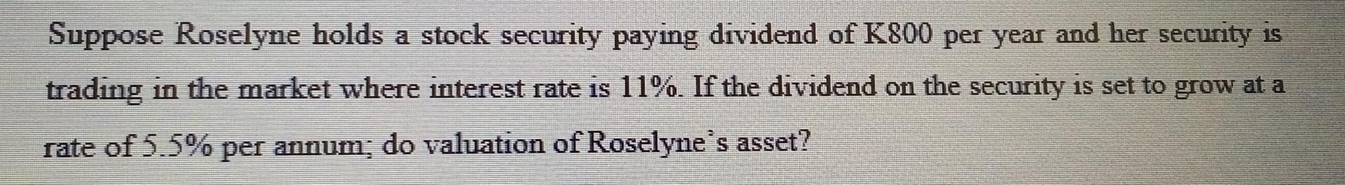 Suppose Roselyne Holds A Stock Security Paying Dividend Of K800 Per Year And Her Security Is Trading In The Market Where 1