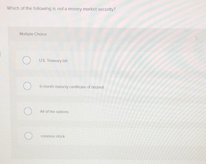 Which Of The Following Is Not A Money Market Security Multiple Choice Us Treasury Bill 6 Month Maturity Certificate Of 1