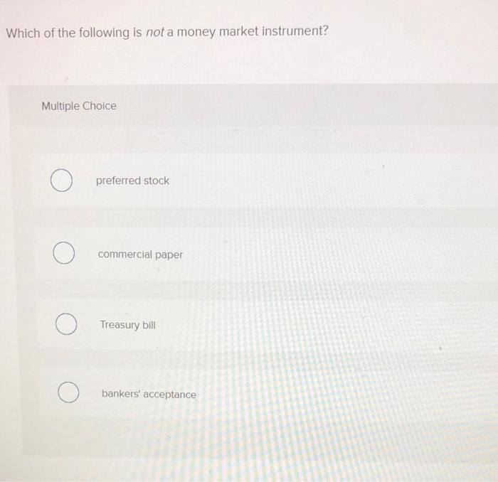 Which Of The Following Is Not A Money Market Instrument Multiple Choice Preferred Stock Commercial Paper Treasury Bill 1