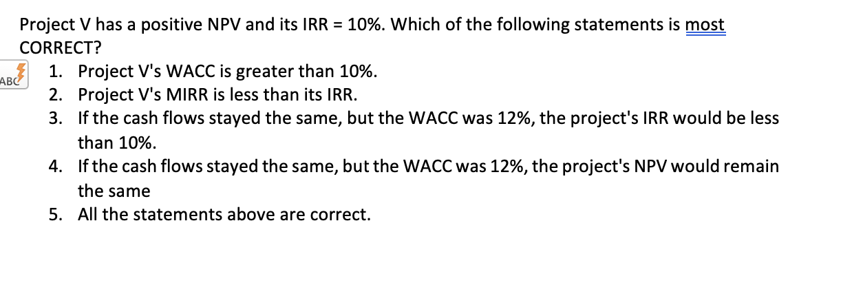 Project V Has A Positive Npv And Its Irr 10 Which Of The Following Statements Is Most Correct Ab 1 Project V S Wac 1