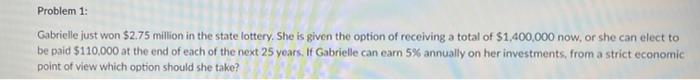 Problem 1 Gabrielle Just Won 2 75 Million In The State Lottery She Is Given The Option Of Receiving A Total Of 1 400 1
