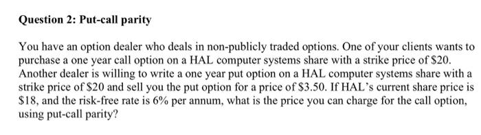 Question 2 Put Call Parity You Have An Option Dealer Who Deals In Non Publicly Traded Options One Of Your Clients Want 1