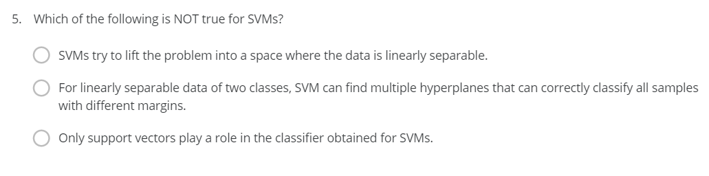 5 Which Of The Following Is Not True For Svms Svms Try To Lift The Problem Into A Space Where The Data Is Linearly Sep 1