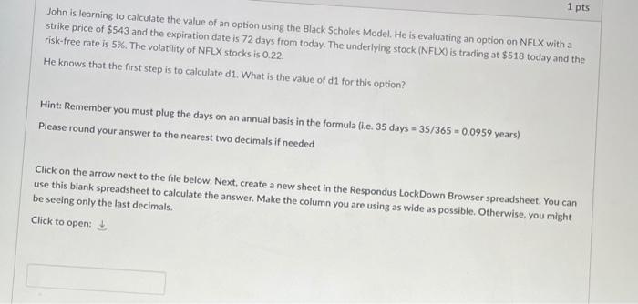 1 Pts John Is Learning To Calculate The Value Of An Option Using The Black Scholes Model He Is Evaluating An Option On 1