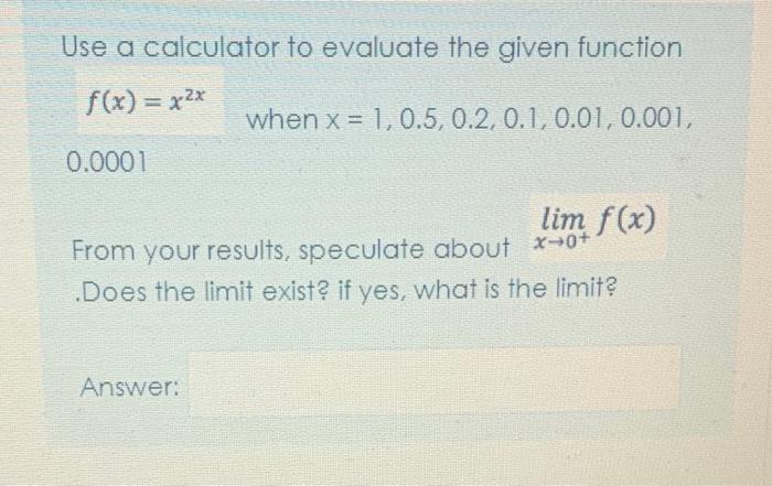 Use A Calculator To Evaluate The Given Function F X X2x When X 1 0 5 0 2 0 1 0 01 0 001 0 0001 Lim F X From 1