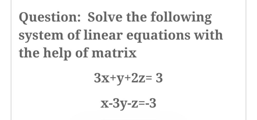 Question Solve The Following System Of Linear Equations With The Help Of Matrix 3x Y 2z 3 X 3y Z 3 1