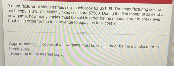 A Manufacturer Of Video Games Sells Each Copy For 21 06 The Manufacturing Cost Of Each Copy Is 15 71 Monthly Fixed C 1