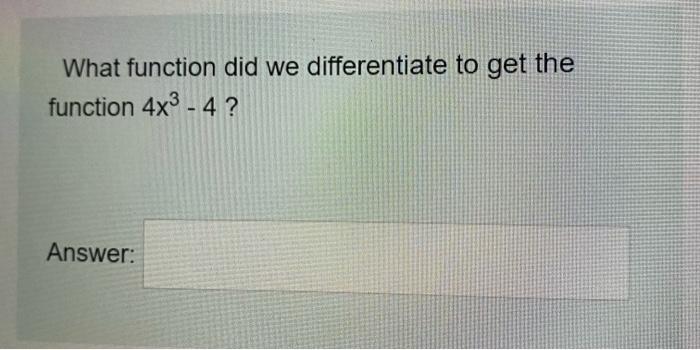What Function Did We Differentiate To Get The Function 4x3 4 Answer Write The Answer In Your Own Handwriting Sca 1