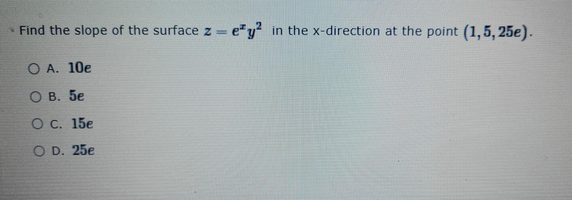 Find The Slope Of The Surface Z E Y In The X Direction At The Point 1 5 25e O A 10e O B 5e C 15e Od 25 1