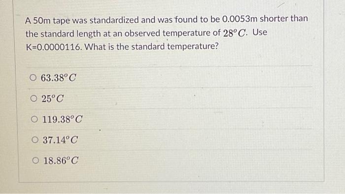 A 50m Tape Was Standardized And Was Found To Be 0 0053m Shorter Than The Standard Length At An Observed Temperature Of 2 1