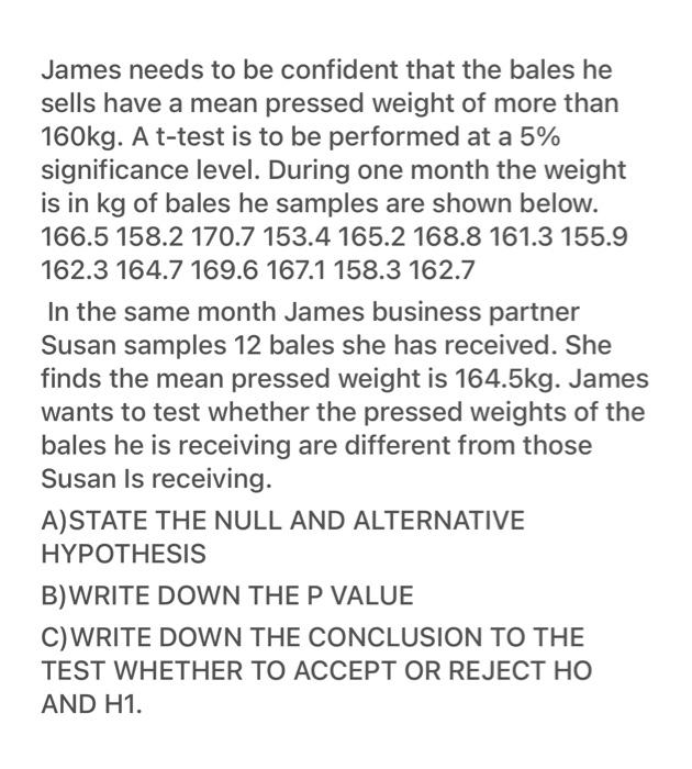 James Needs To Be Confident That The Bales He Sells Have A Mean Pressed Weight Of More Than 160kg A T Test Is To Be Per 1