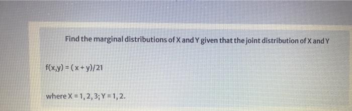 Find The Marginal Distributions Of X And Y Given That The Joint Distribution Of X And Y F X Y X Y 21 Where X 1 1