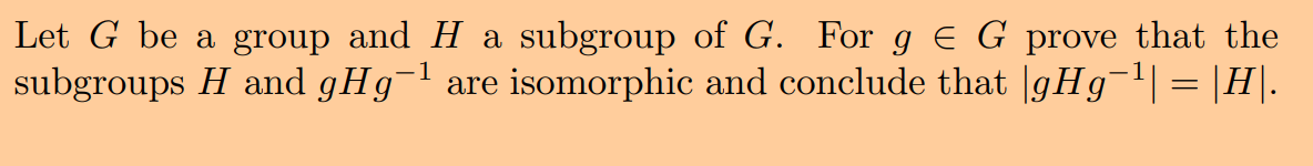 Let G Be A Group And H A Subgroup Of G For G G Prove That The Subgroups H And Ghg 1 Are Isomorphic And Conclude That G 1