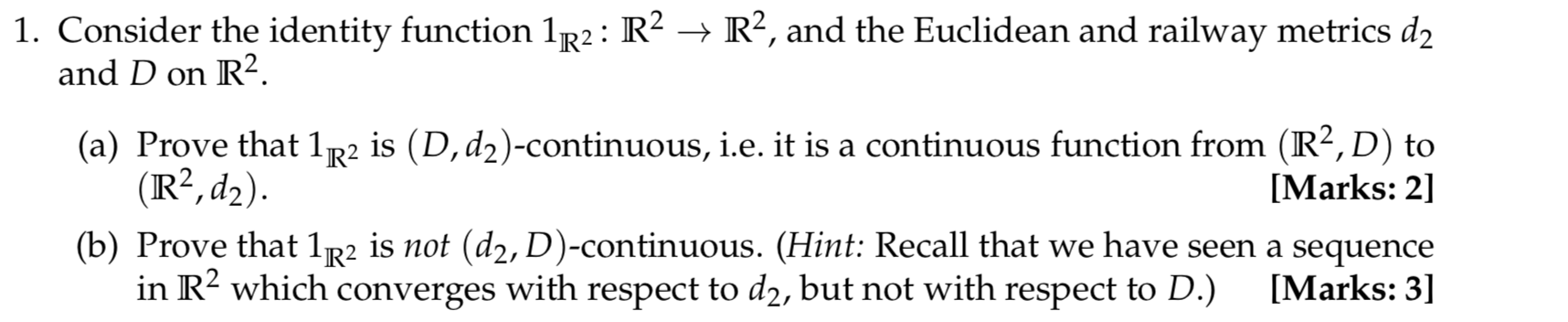 1 Consider The Identity Function 1r2 R2 R2 And The Euclidean And Railway Metrics D2 And D On R2 A Prove That 1r2 1