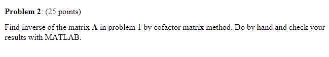 Problem 2 25 Points Find Inverse Of The Matrix A In Problem 1 By Cofactor Matrix Method Do By Hand And Check Your Re 1