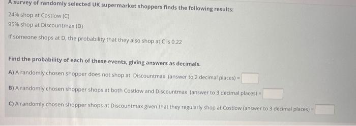 A Survey Of Randomly Selected Uk Supermarket Shoppers Finds The Following Results 24 Shop At Costlow C 95 Shop At D 1