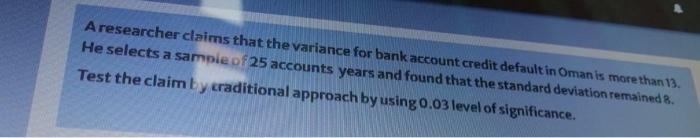 Aresearcher Claims That The Variance For Bank Account Credit Default In Oman Is More Than 13 He Selects A Sample Of 25 1