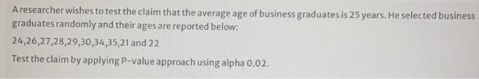 A Researcher Wishes To Test The Claim That The Average Age Of Business Graduates Is 25 Years He Selected Business Gradu 1
