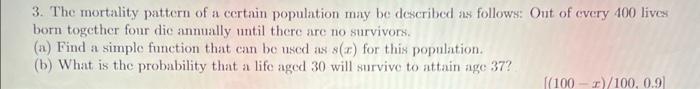 3 The Mortality Pattern Of A Certain Population May Be Described As Follows Out Of Every 400 Lives Born Together Four 1