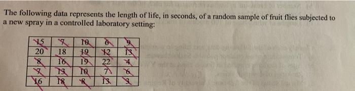 The Following Data Represents The Length Of Life In Seconds Of A Random Sample Of Fruit Flies Subjected To A New Spray 1