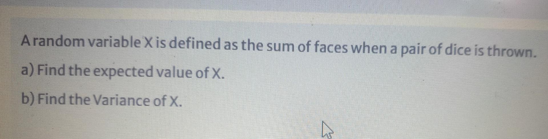A Random Variable X Is Defined As The Sum Of Faces When A Pair Of Dice Is Thrown A Find The Expected Value Of X B Fi 1