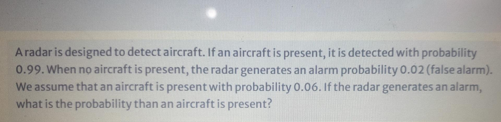Aradar Is Designed To Detect Aircraft If An Aircraft Is Present It Is Detected With Probability 0 99 When No Aircraft 1