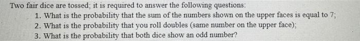 Two Fair Dice Are Tossed It Is Required To Answer The Following Questions 1 What Is The Probability That The Sum Of T 1