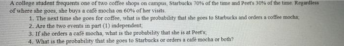 A College Student Frequents One Of Two Coffee Shops On Campus Starbucks 70 Of The Time And Peet S 30 Of The Time Reg 1