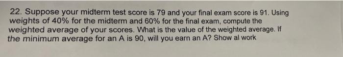 22 Suppose Your Midterm Test Score Is 79 And Your Final Exam Score Is 91 Using Weights Of 40 For The Midterm And 60 1