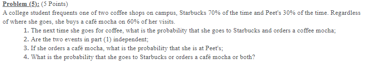 Problem 5 5 Points A College Student Frequents One Of Two Coffee Shops On Campus Starbucks 70 Of The Time And Pee 1