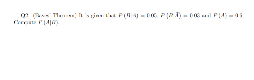 0 6 Q2 Bayes Theorem It Is Given That P B A 0 05 P B A 0 03 And P A Compute P Ab 1