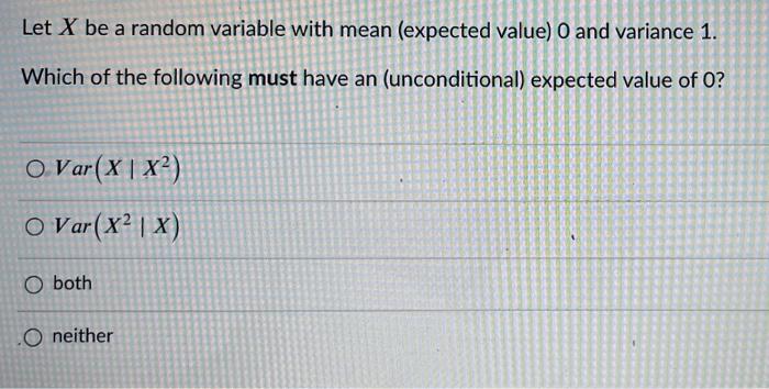 Let X Be A Random Variable With Mean Expected Value 0 And Variance 1 Which Of The Following Must Have An Unconditiona 1