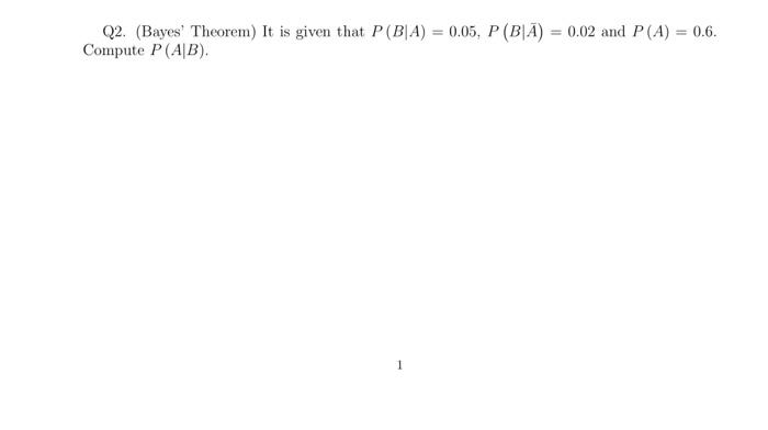 Q2 Bayes Theorem It Is Given That P B A 0 05 P Ba 0 02 And P A 0 6 Compute P Ab 1 1