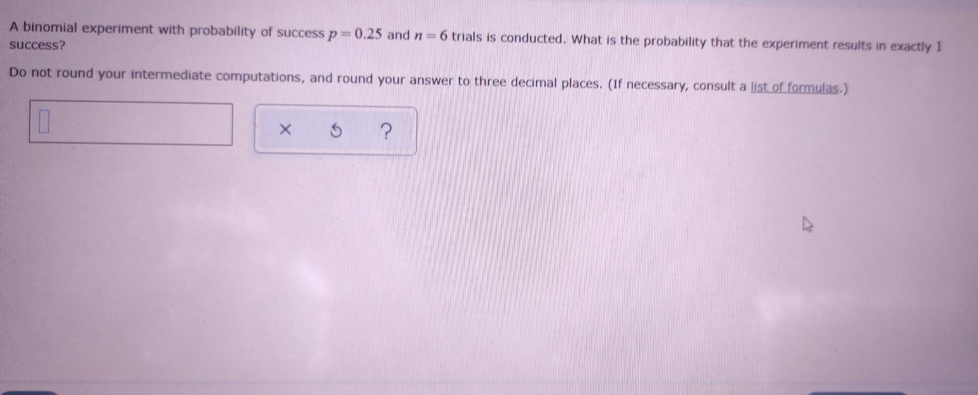 A Binomial Experiment With Probability Of Success P 0 25 And N 6 Trials Is Conducted What Is The Probability That The E 1