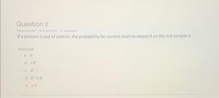 Question 2 Not Yet Answered Points Out Of 5 00 Flag Question If A Process Is Out Of Control The Probability For Control 1
