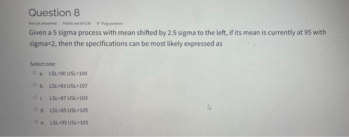 Question 8 Motyvt Answered Points Out Of 5 00 Flagestion Given A 5 Sigma Process With Mean Shifted By 2 5 Sigma To The L 1