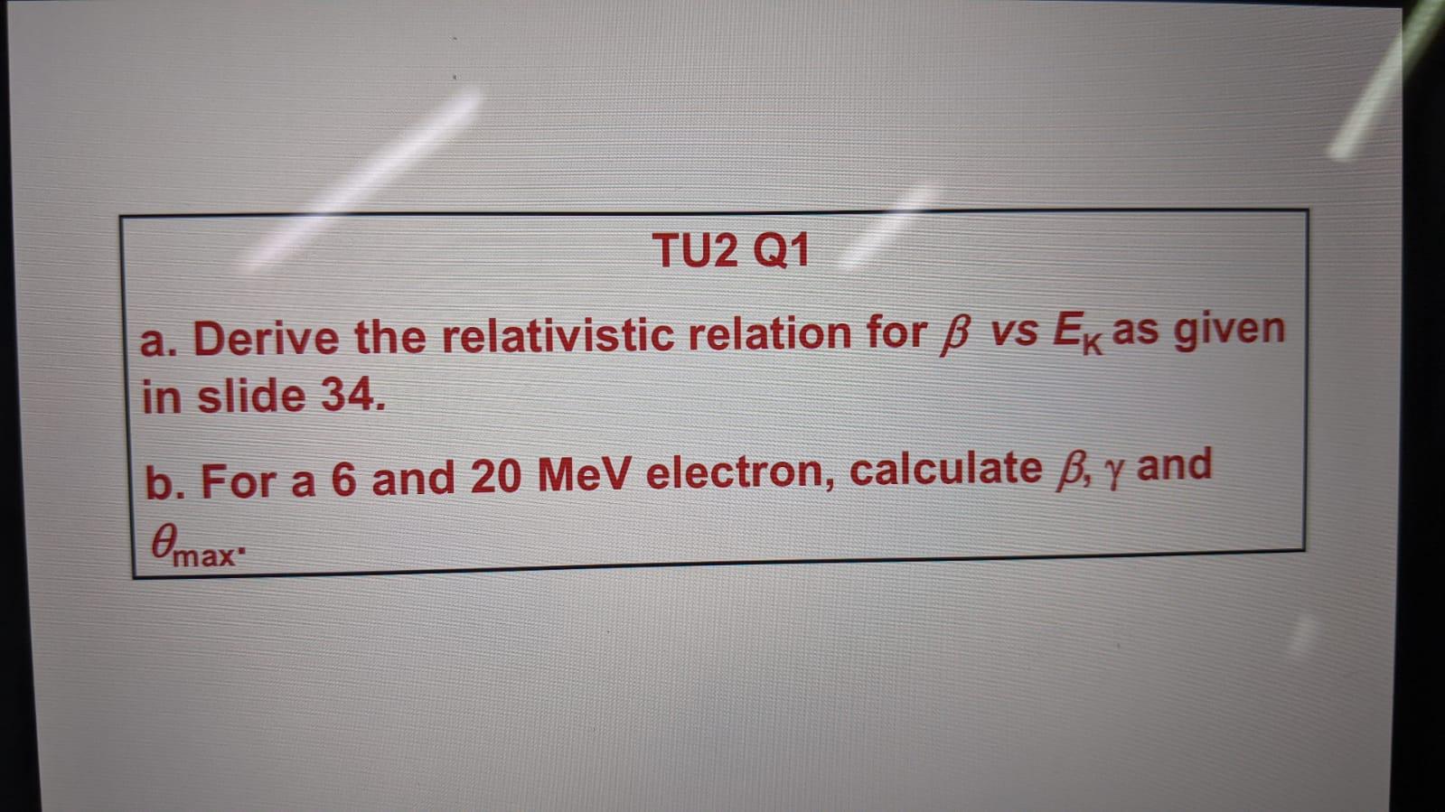 Tu2 Q1 A Derive The Relativistic Relation For B Vs Ek As Given In Slide 34 B For A 6 And 20 Mev Electron Calculate B 1