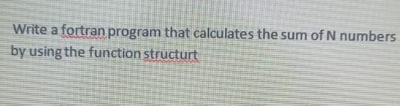 Write A Fortran Program That Calculates The Sum Of N Numbers By Using The Function Structurt 1