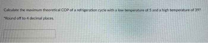 Calculate The Maximum Theoretical Cop Of A Refrigeration Cycle With A Low Temperature Of 5 And A High Temperature Of 392 1