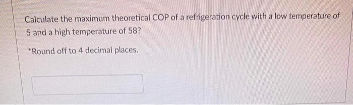 Calculate The Maximum Theoretical Cop Of A Refrigeration Cycle With A Low Temperature Of 5 And A High Temperature Of 58 1