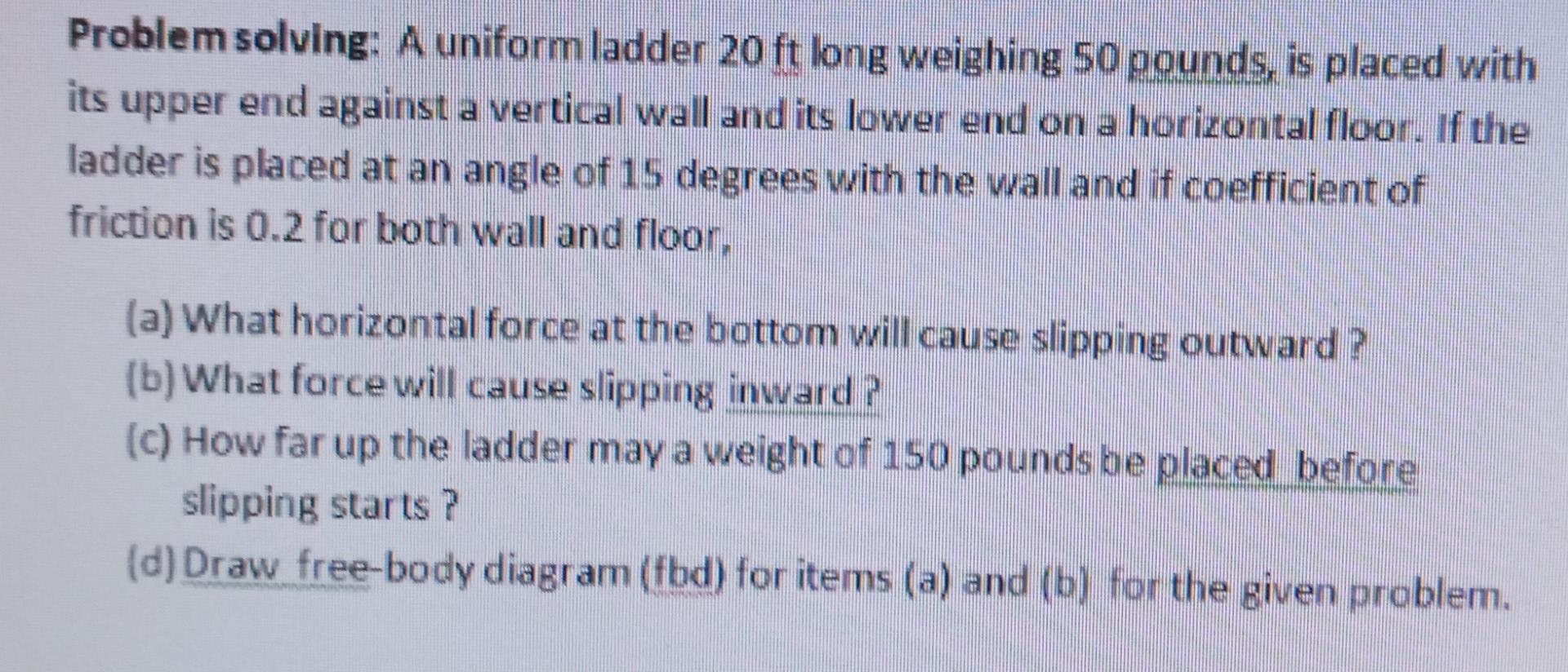 Problem Solving A Uniform Ladder 20 Ft Long Weighing 50 Pounds Is Placed With Its Upper End Against A Vertical Wall An 1