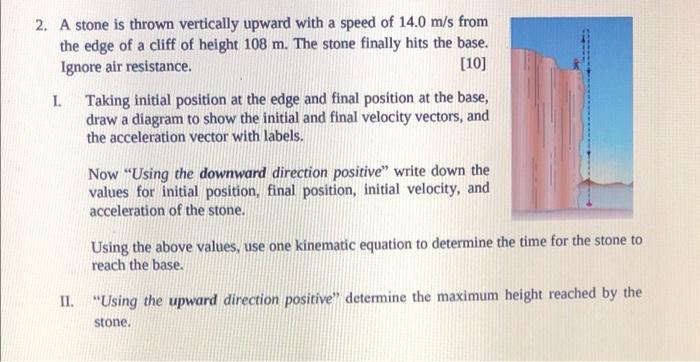 2 A Stone Is Thrown Vertically Upward With A Speed Of 14 0 M S From The Edge Of A Cliff Of Height 108 M The Stone Fina 1