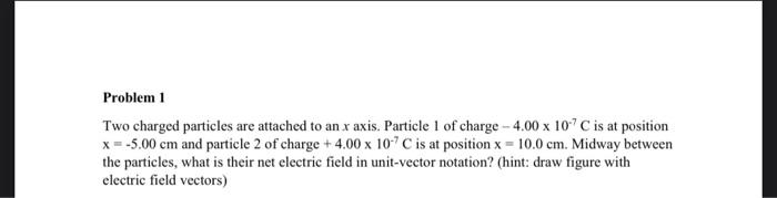 Problem 1 Two Charged Particles Are Attached To An X Axis Particle 1 Of Charge 4 00 X 107c Is At Position X 5 00 C 1