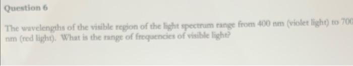 Question 6 The Wavelengths Of The Visible Region Of The Light Spectrum Range From 400 Nm Violet Light To 700 Nm Red L 1