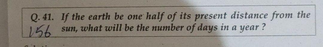 Q 41 If The Earth Be One Half Of Its Present Distance From The 156 Sun What Will Be The Number Of Days In A Year 1