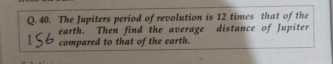 Q 40 The Jupiters Period Of Revolution Is 12 Times That Of The Earth Then Find The Average Distance Of Jupiter 156 Com 1