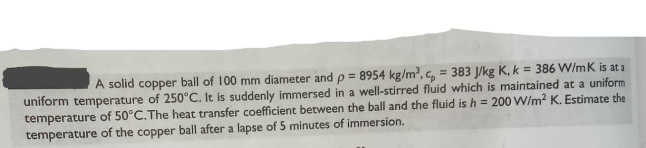 A Solid Copper Ball Of 100 Mm Diameter And P 8954 Kg Mo Cp 383 J Kg K K 386 W Mk Is At A Uniform Temperature Of 2 1