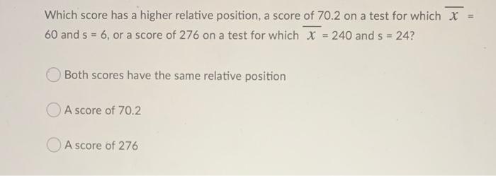 Which Score Has A Higher Relative Position A Score Of 70 2 On A Test For Which X 60 And 5 6 Or A Score Of 276 On A 1