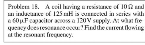 Problem 18 A Coil Having A Resistance Of 102 And An Inductance Of 125 Mh Is Connected In Series With A 60 Uf Capacitor 1