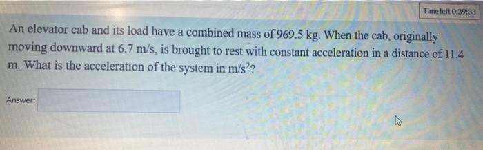 Time Left 0 39 33 An Elevator Cab And Its Load Have A Combined Mass Of 969 5 Kg When The Cab Originally Moving Downwar 1